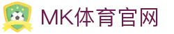 MK体育官方App客户端 - 最新稳定版本